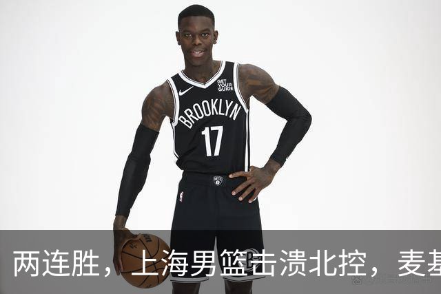 两连胜，上海男篮击溃北控，麦基17+6对抗内线群，张镇麟28+4攻防俱佳