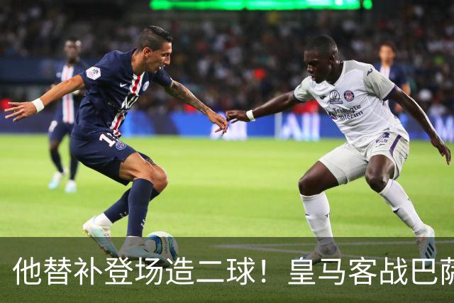 他替补登场造二球！皇马客战巴萨，穆帅正好彻底让他取代小熊首发