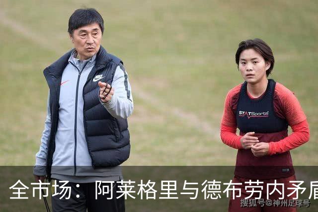 全市场：阿莱格里与德布劳内矛盾再升级，球员已无视教练指挥