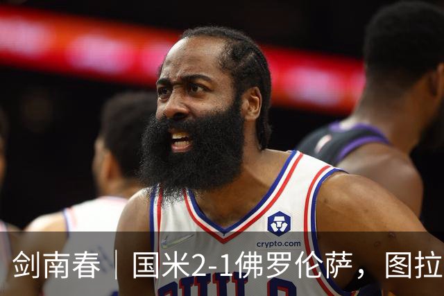 剑南春｜国米2-1佛罗伦萨，图拉姆扳平+造点，泽林斯基点射绝杀