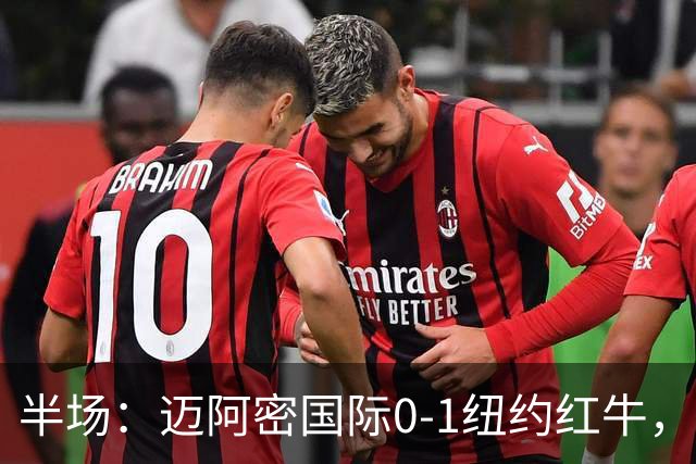 半场：迈阿密国际0-1纽约红牛，卡塞米罗自摆乌龙