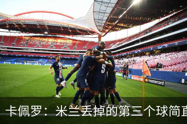 卡佩罗：米兰丢掉的第三个球简直不可理喻，人墙绝对不能散开