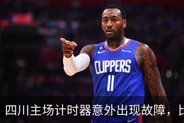 四川主场计时器意外出现故障，比赛被迫长时间中断