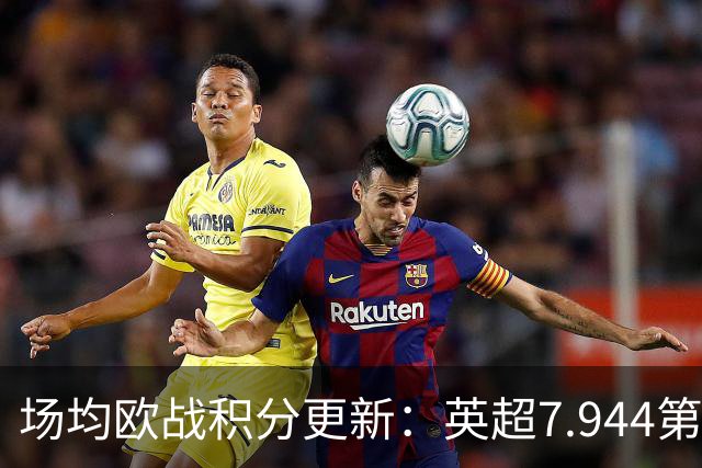 场均欧战积分更新：英超7.944第1，德甲7.285，西甲7.25
