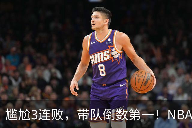尴尬3连败，带队倒数第一！NBA水货状元，你确实该被交易了