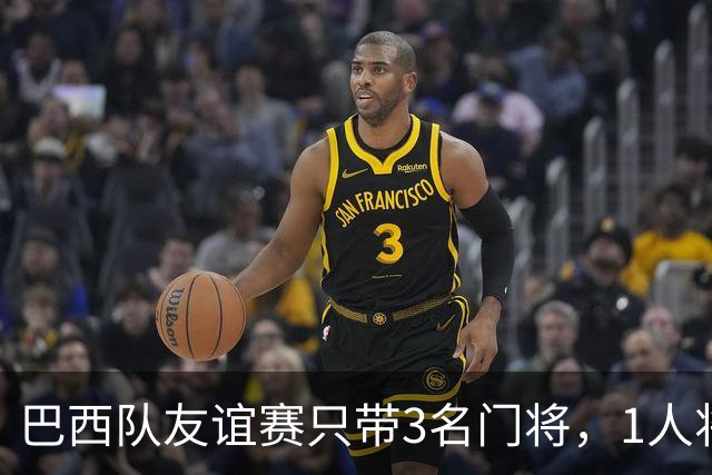 巴西队友谊赛只带3名门将，1人将坐板凳无缘美洲杯竞争？