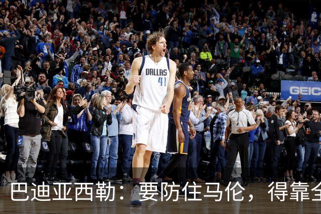 巴迪亚西勒：要防住马伦，得靠全队而不只是我