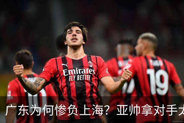 广东为何惨负上海？亚帅拿对手太强说事，卢伟直戳要害，李弘权扎心了