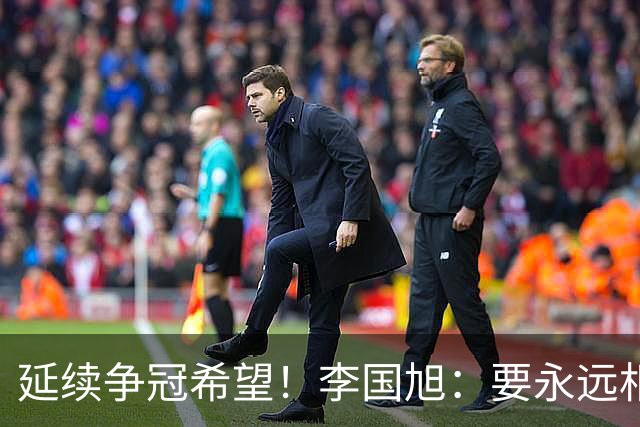 延续争冠希望！李国旭：要永远相信大连队，大连队一般不掉链子