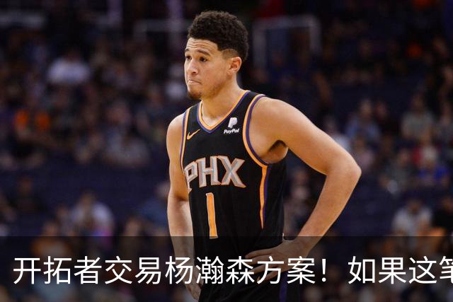 开拓者交易杨瀚森方案！如果这笔方案达成，小杨有望留在NBA