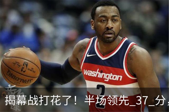 揭幕战打花了！半场领先 37 分，杨瀚森这 12 分钟不简单