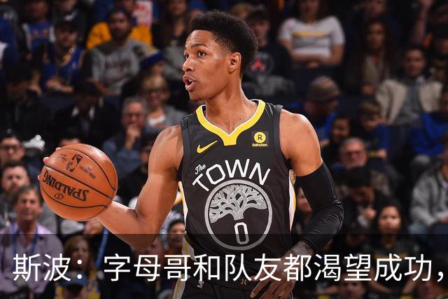 斯波：字母哥和队友都渴望成功，我们只是没按预期起步