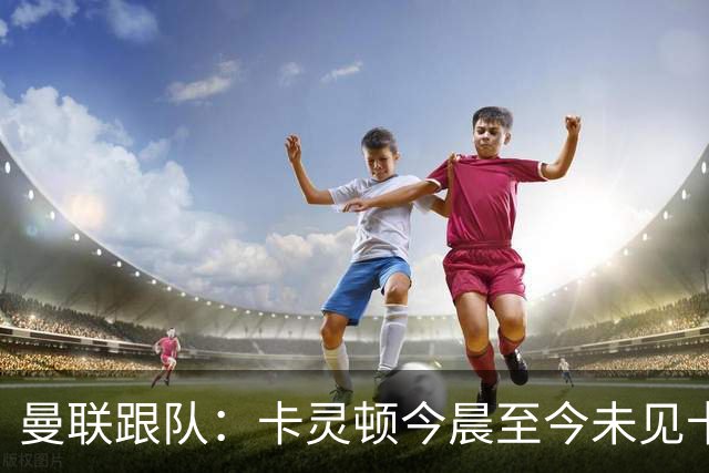 曼联跟队：卡灵顿今晨至今未见卡里克身影，曼联全队照例休息