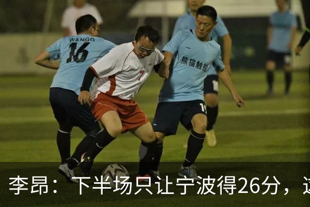 李昂：下半场只让宁波得26分，这是赢球关键