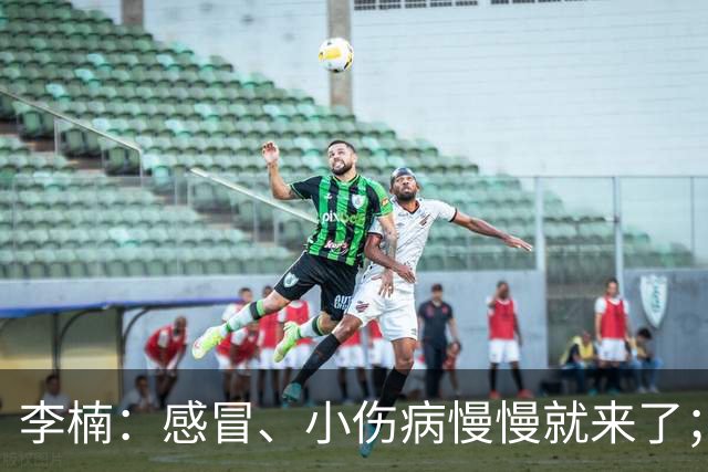 李楠：感冒、小伤病慢慢就来了；五连胜对于我们不应该是包袱