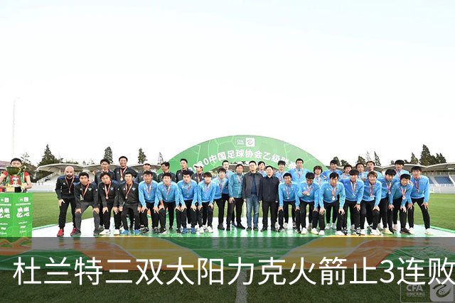 杜兰特三双太阳力克火箭止3连败 雄鹿大胜篮网