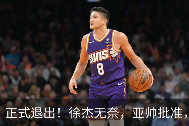 正式退出！徐杰无奈，亚帅批准，被球迷怒批想女友，亲自下场互怼！