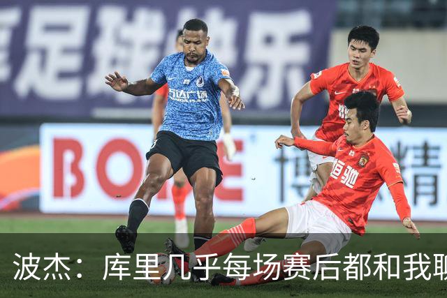波杰：库里几乎每场赛后都和我聊天 经常劝我第二天别来训练馆