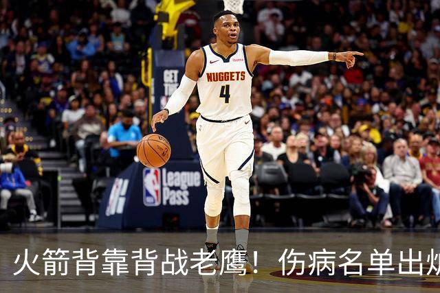 火箭背靠背战老鹰！伤病名单出炉：2位老将或轮休，谢泼德仍缺阵