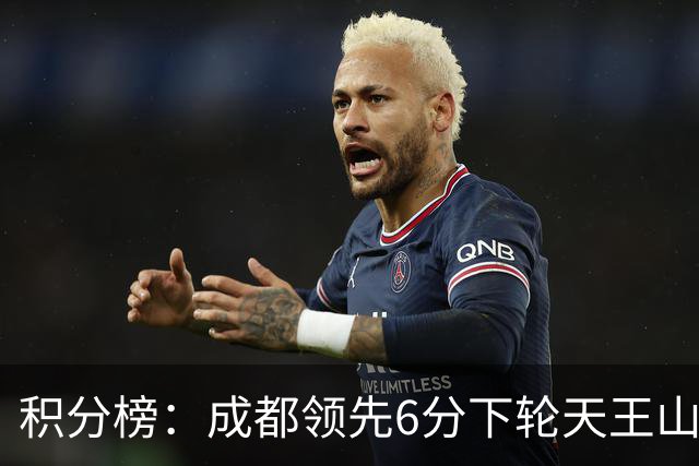 积分榜：成都领先6分下轮天王山不败即夺冠 三镇保级希望渺茫
