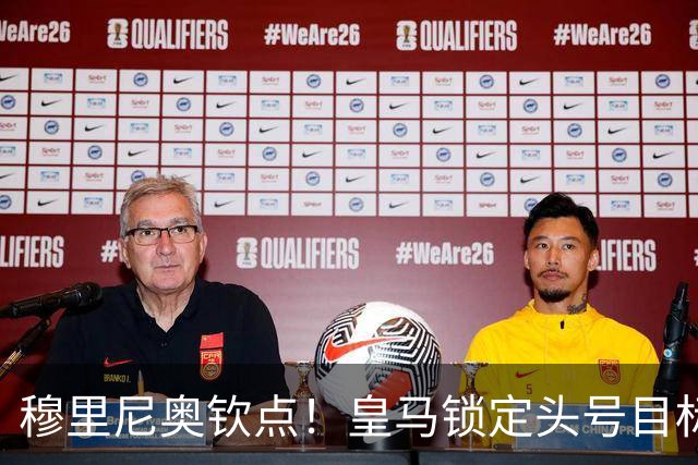 穆里尼奥钦点！皇马锁定头号目标！900 万捡漏世界级瑰宝