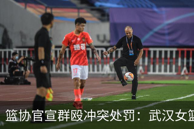 篮协官宣群殴冲突处罚：武汉女篮通报批评 丁奕可通报批评停赛八场