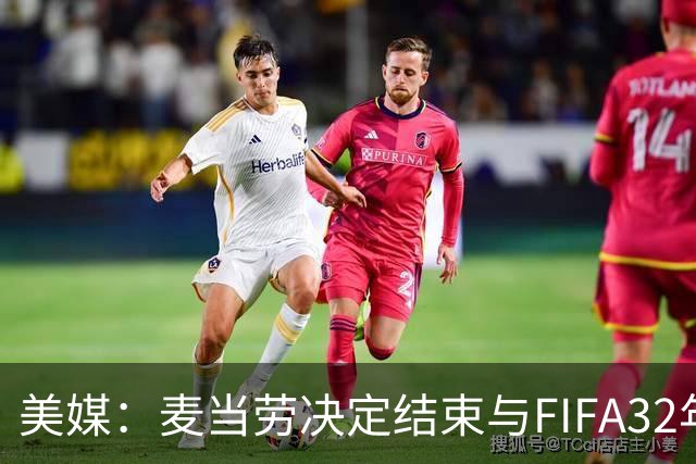 美媒：麦当劳决定结束与FIFA32年合作，世界杯营销效果不及预期