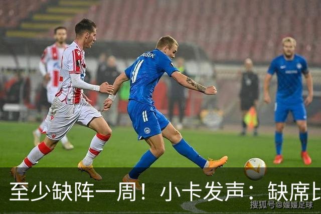 至少缺阵一周！小卡发声：缺席比赛总让人沮丧，我会很快回来
