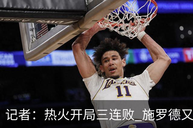记者：热火开局三连败 施罗德又给自己打成核心了