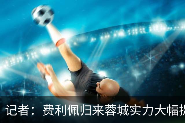 记者：费利佩归来蓉城实力大幅提升 过去一周海港队和球迷挺冷静