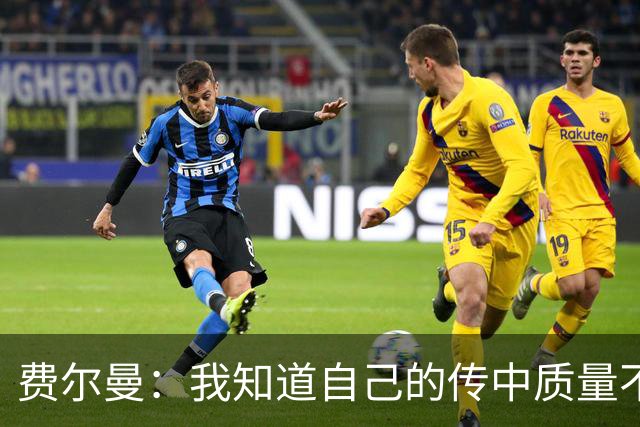 费尔曼：我知道自己的传中质量不错；这次助攻确实很漂亮
