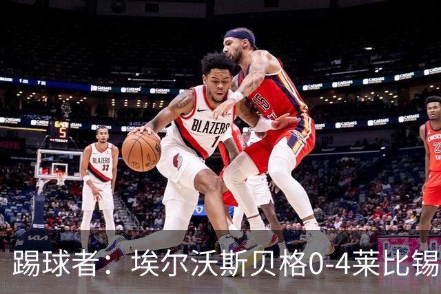 踢球者：埃尔沃斯贝格0-4莱比锡，格亚梅拉将伤缺至11月中旬