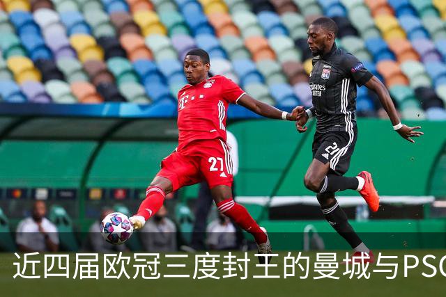 近四届欧冠三度封王的曼城与PSG，今晚8点正面碰撞