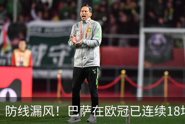 防线漏风！巴萨在欧冠已连续18场未能完成零封，是队史最长纪录
