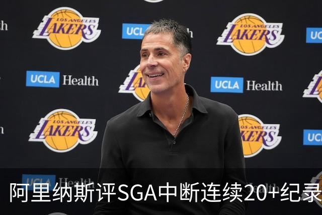 阿里纳斯评SGA中断连续20+纪录：换我绝不下场 要刷到后人绝望