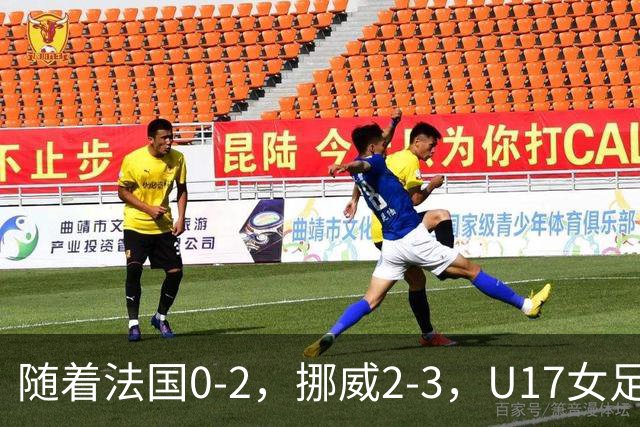 随着法国0-2，挪威2-3，U17女足世界杯16强已诞生3席：2大东亚劲旅在列