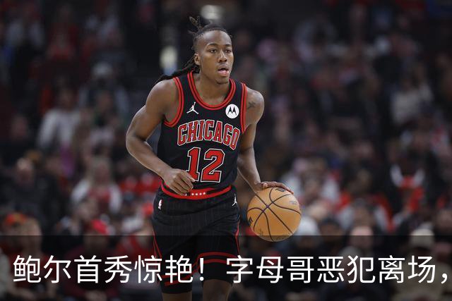 鲍尔首秀惊艳！字母哥恶犯离场，热火狂输25分，华子狂轰45+10创纪录