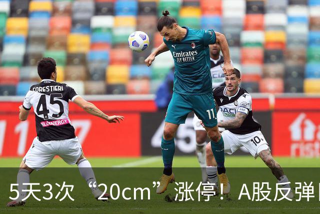 5天3次“20cm”涨停！A股反弹日，这些个股，爆发！