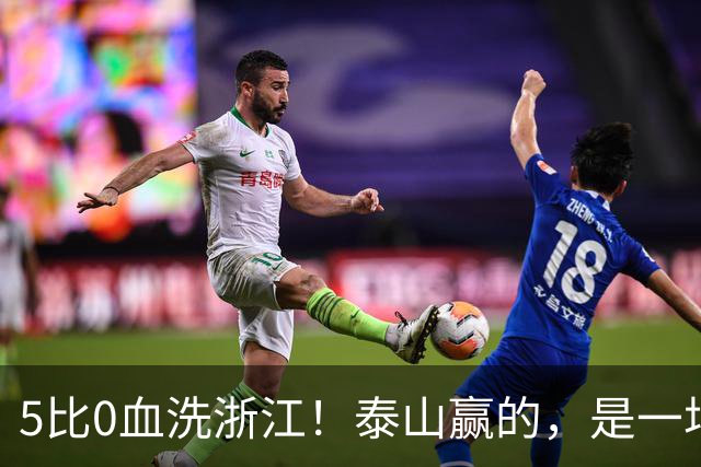 5比0血洗浙江！泰山赢的，是一场红牌喂大的幻觉