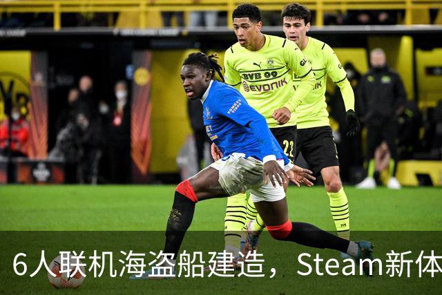 6人联机海盗船建造，Steam新体验版上线，上岸却是魂系