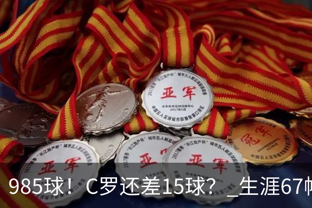985球！C罗还差15球？ 生涯67帽+第11次完美帽子戏法