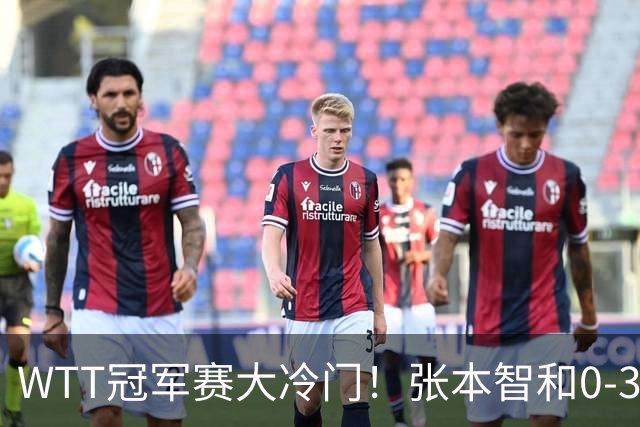 WTT冠军赛大冷门！张本智和0-3惨败一轮游，不敌32岁法国老将